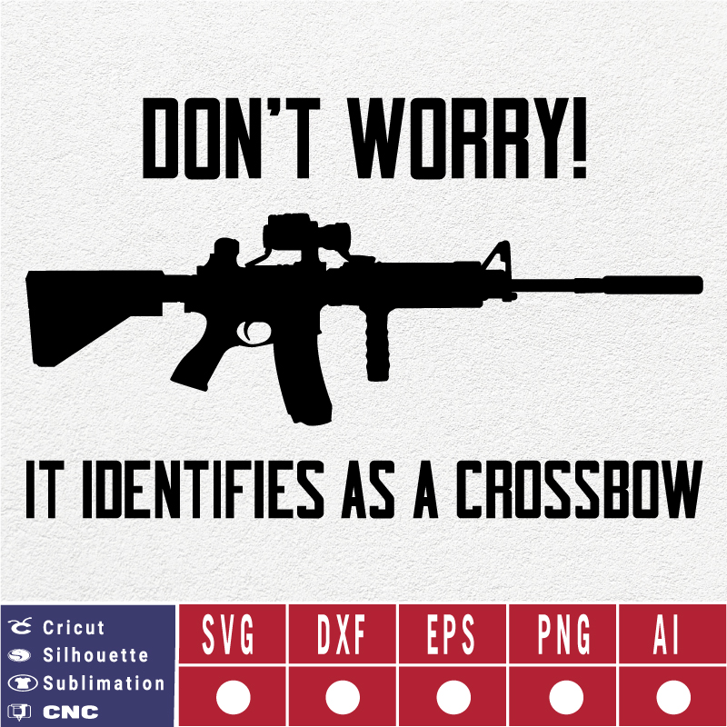 Don’t Worry AR15 Identifies as a crossbow SVG EPS DXF PNG AI Instant Download