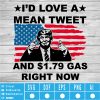 I'd Love A Mean Tweet And 1.79 Gas Right Now SVG PNG