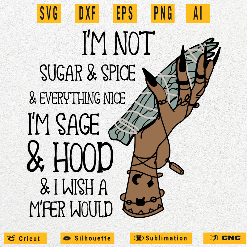 I'm not sugar and spice and everything nice I'm sage and hood SVG PNG