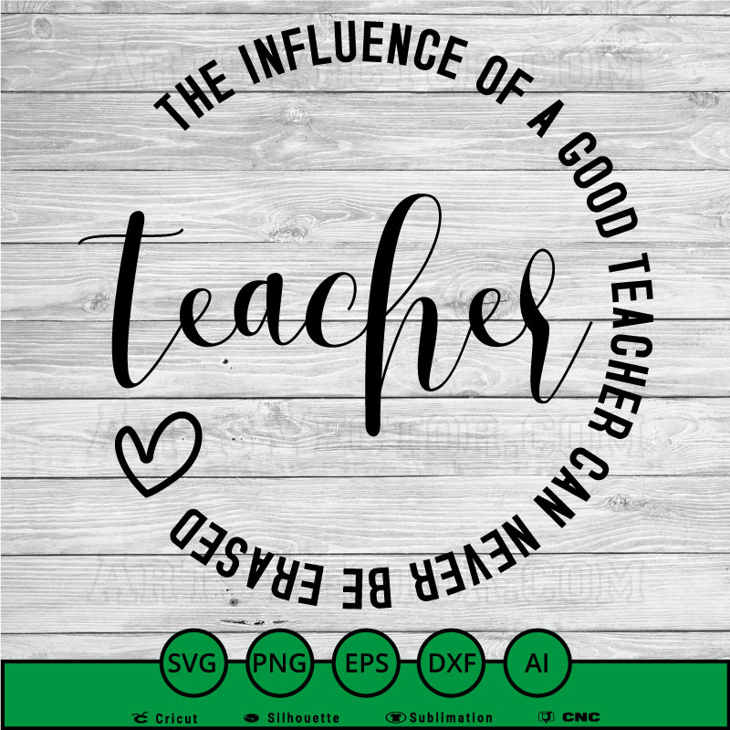 The influence of a good teacher can never be erased Teacher appreciation SVG PNG EPS DXF AI