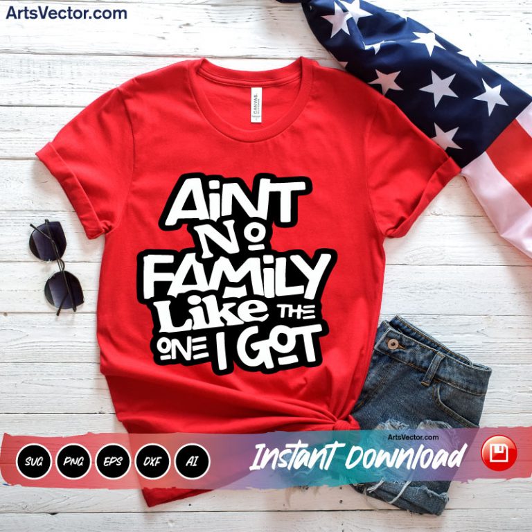 Ain't No Family Like The One I Got Graphic SVG PNG EPS DXF AI - Arts Vector