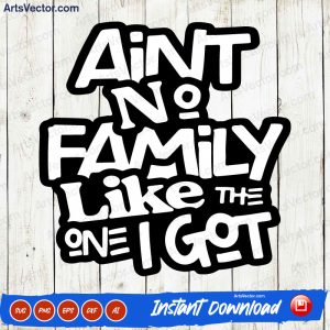 Ain't No Family Like The One I Got Graphic SVG PNG EPS DXF AI - Arts Vector