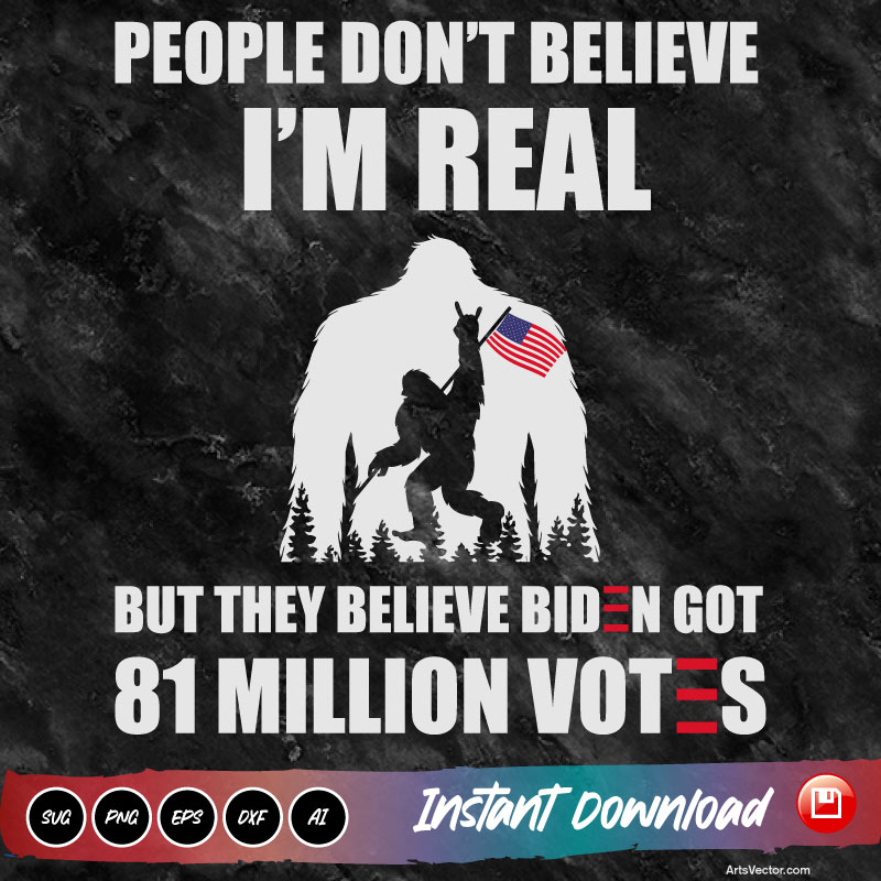 Bigfoot People Don’t Believe I’m Real Anti Biden SVG PNG EPS DXF AI