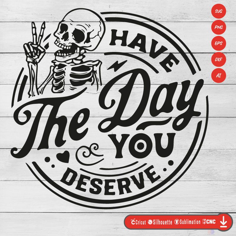 Have the day you deserve funny SVG PNG EPS DXF AI