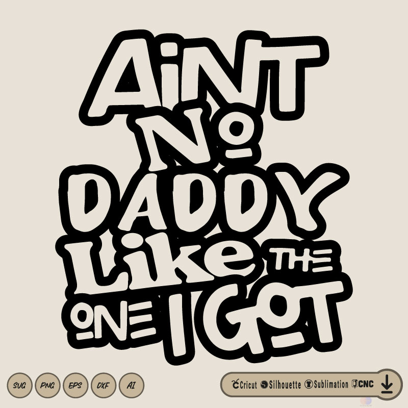 Ain’t no daddy like the one i got SVG PNG EPS DXF AI Vector